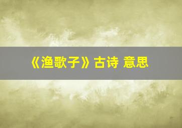 《渔歌子》古诗 意思